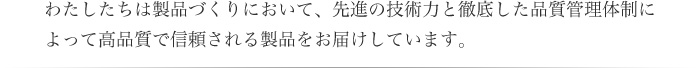 高品質で信頼される製品をお届けしています