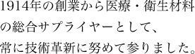 1914年の創業から医療・衛生材料の総合サプライヤーとして常に技術革新に努めて参りました