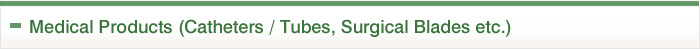 Medical Products (Catheters / Tubes, Surgical Blades etc.)